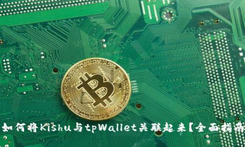 如何将Kishu与tpWallet关联起来？全面指南