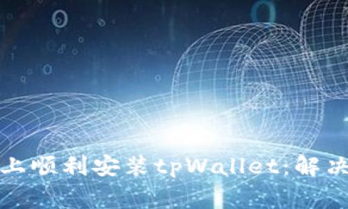 如何在华为手机上顺利安装tpWallet：解决方案与常见问题