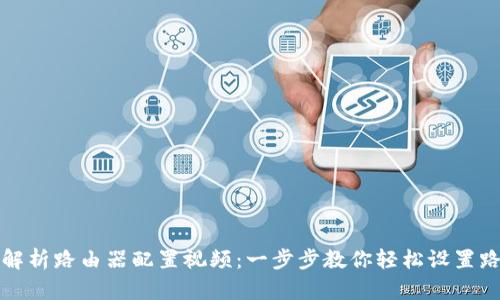 全面解析路由器配置视频：一步步教你轻松设置路由器