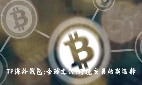 TP海外钱包：全球支付，跨境交易的新选择
