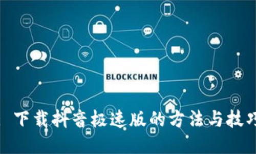 : 下载抖音极速版的方法与技巧