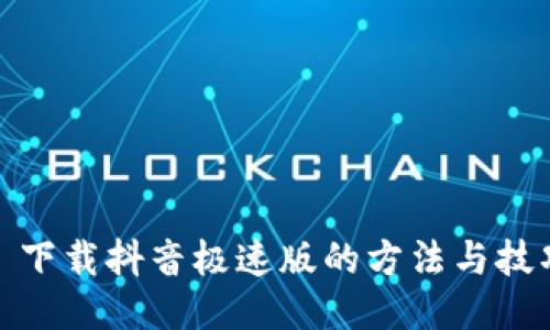 : 下载抖音极速版的方法与技巧