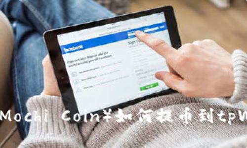 抹茶屎币（Mochi Coin）如何提币到tpWallet详解