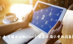 : 如何解决tpWallet余额显示确认中的问题？