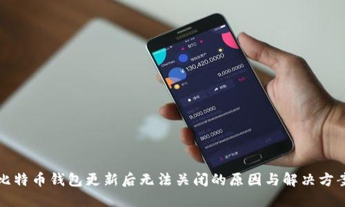 比特币钱包更新后无法关闭的原因与解决方案