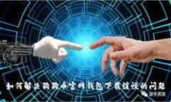 如何解决狗狗币官网钱包下载缓慢的问题